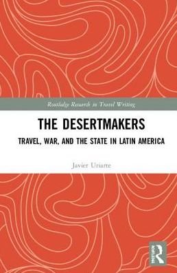 The Desertmakers: Travel, War, and the State in Latin America - Routledge Research in Travel Writing - Javier Uriarte - Kirjat - Taylor & Francis Ltd - 9781138668928 - perjantai 1. marraskuuta 2019