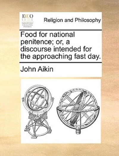 Food for National Penitence; Or, a Discourse Intended for the Approaching Fast Day. - John Aikin - Books - Gale Ecco, Print Editions - 9781170545928 - May 29, 2010