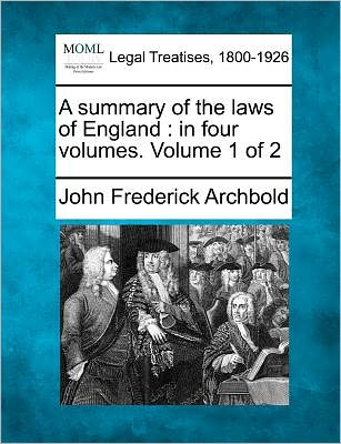 A Summary of the Laws of England: in Four Volumes. Volume 1 of 2 - John Frederick Archbold - Books - Gale Ecco, Making of Modern Law - 9781241049928 - February 12, 2011