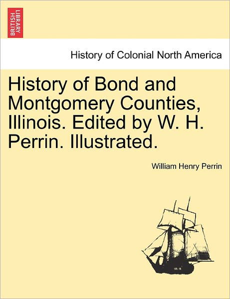 Cover for William Henry Perrin · History of Bond and Montgomery Counties, Illinois. Edited by W. H. Perrin. Illustrated. (Paperback Book) (2011)