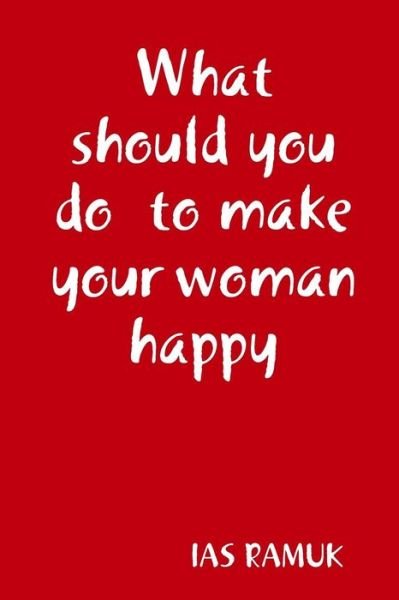 Cover for Ias Ramuk · What Should You Do to Make Your Woman Happy (Paperback Bog) (2017)