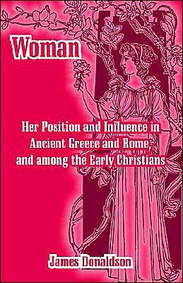 Woman; Her Position and Influence in Ancient Greece and Rome, and among the Early Christians - James Donaldson - Livres - University Press of the Pacific - 9781410214928 - 22 juillet 2004