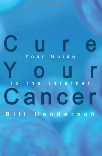 Cure Your Cancer: Your Guide to the Internet - Bill Henderson - Books - AuthorHouse - 9781410735928 - June 26, 2003