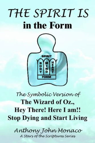 Cover for Anthony  John Monaco · The Spirit is in the Form: the Symbolic Version of the Wizard of Oz., Hey There! Here I Am!! Stop Dying and Start Living (Paperback Book) (2004)