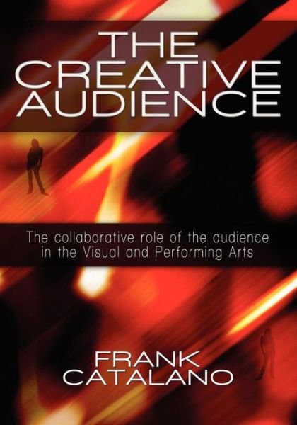 Cover for Frank Catalano · The Creative Audience: the Collaborative Role of the Audience in the Visual and Performing Arts (Paperback Bog) (2009)
