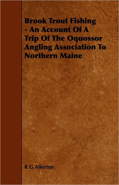 Brook Trout Fishing - an Account of a Trip of the Oquossor Angling Association to Northern Maine - R G Allerton - Books - Fisher Press - 9781443786928 - December 17, 2008