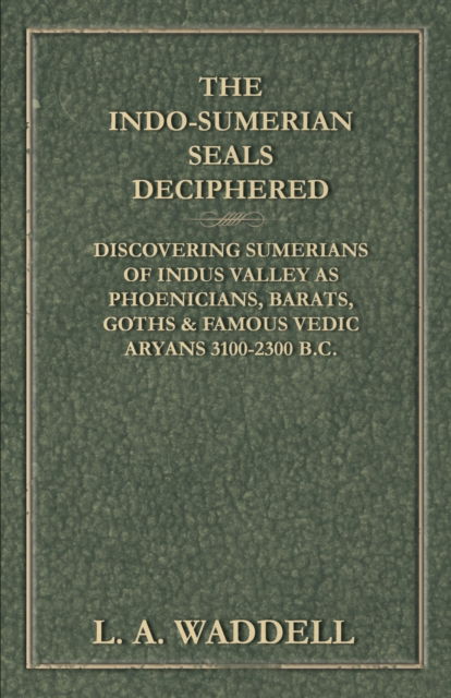 The Indo-Sumerian Seals Deciphered - Discovering Sumerians of Indus Valley as Phoenicians, Barats, Goths & Famous Vedic Aryans 3100-2300 B.C. - L. A. Waddell - Books - Read Books - 9781447449928 - April 9, 2012