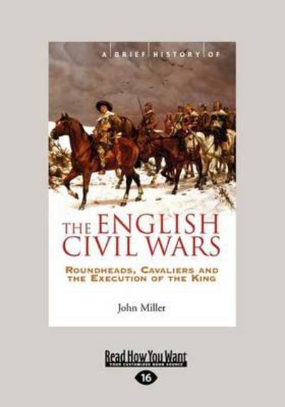 Cover for John Miller · A Brief History of The English Civil Wars : Roundheads, Cavaliers and the Execution of the King (Paperback Book) [Large type / large print ed edition] (2012)