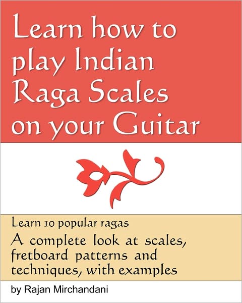 Cover for Rajan Mirchandani · Learn How to Play Indian Raga Scales on Your Guitar: a Complete Look at Raga Scales, Fret Board Patterns and Techniques, with Examples. (Paperback Book) (2011)