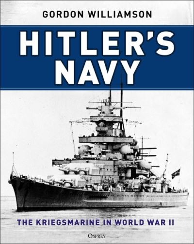 Hitler's Navy: The Kriegsmarine in World War II - Gordon Williamson - Books - Bloomsbury Publishing PLC - 9781472847928 - February 3, 2022