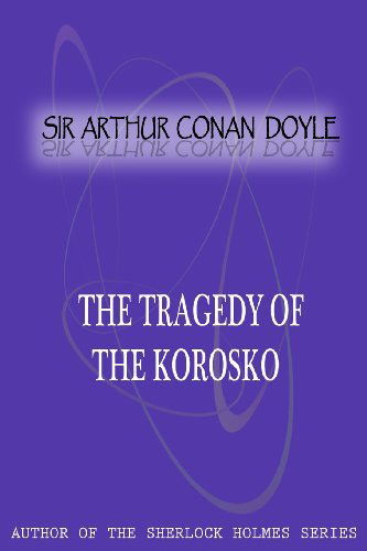 The Tragedy of the Korosko - Sir Arthur Conan Doyle - Books - CreateSpace Independent Publishing Platf - 9781477404928 - May 5, 2012