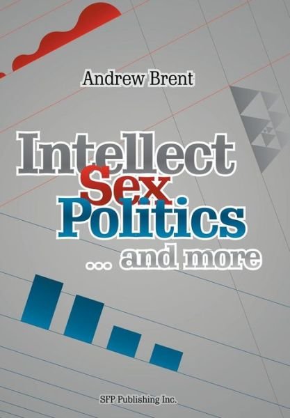 Cover for Andrew Brent · Intellect, Sex, Politics...and More (Inbunden Bok) (2012)