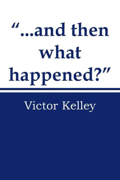 Cover for Victor Kelley · ...and then What Happened? (Taschenbuch) (2013)