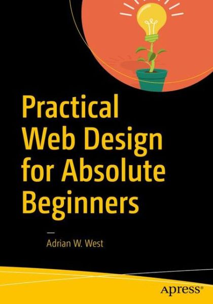 Practical Web Design for Absolute Beginners - Adrian W. West - Bøker - APress - 9781484219928 - 19. november 2016