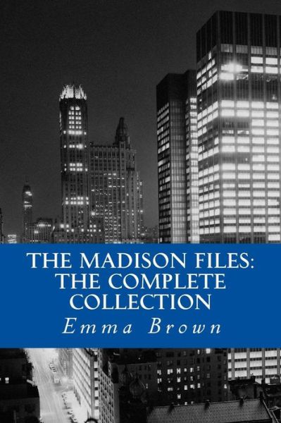 The Madison Files: the Complete Collection - Emma Brown - Books - Createspace - 9781492957928 - October 11, 2013