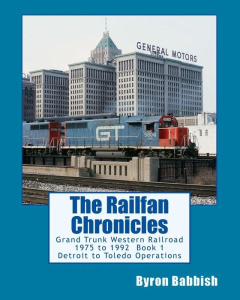 Cover for Byron Babbish · The Railfan Chronicles: Grand Trunk Western Railroad, Book 1, Detroit to Toledo Operations: 1975 to 1992 Including Detroit, Toledo and Ironton (Paperback Book) (2014)