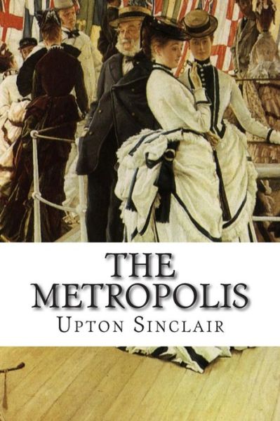 The Metropolis - Upton Sinclair - Books - Createspace - 9781502496928 - September 25, 2014