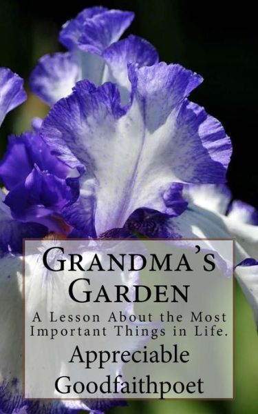 Cover for Appreciable Goodfaithpoet · Grandma's Garden: a Lesson About the Most Important Things in Life. (Paperback Book) (2014)