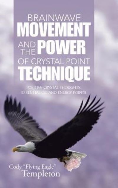 Brainwave Movement and the Power of Crystal Point Technique Positive Crystal Thoughts. Essential Oil and Energy Points - Cody Flying Eagle Templeton - Books - Balboa Pr - 9781504351928 - April 21, 2016