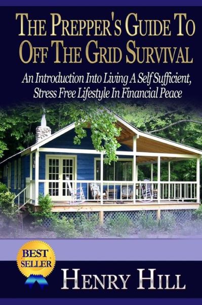 The Prepper's Guide to off the Grid Survival: an Introduction into Living a Self Sufficient, Stress Free Lifestyle in Financial Peace - Henry Hill - Books - Createspace - 9781505453928 - December 11, 2014