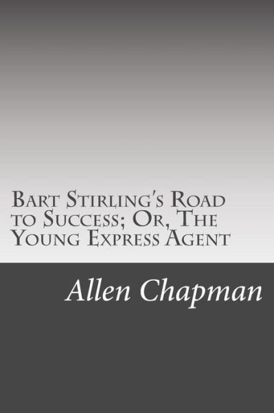 Cover for Allen Chapman · Bart Stirling's Road to Success; Or, the Young Express Agent (Paperback Book) (2015)
