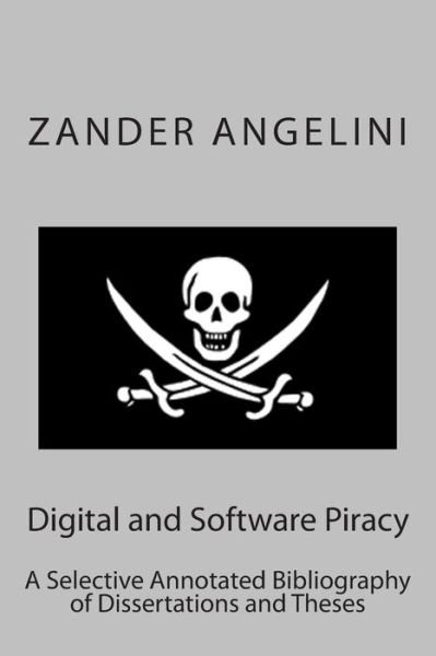 Cover for Zander Angelini · Digital and Software Piracy: a Selective Annotated Bibliography of Dissertations and Theses (Pocketbok) (2015)