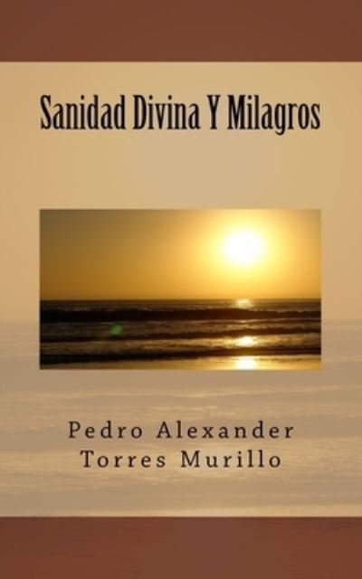 Cover for Lic. Pedro Alexander Torres Murillo · Sanidad Divina Y Milagros (Pocketbok) (2015)