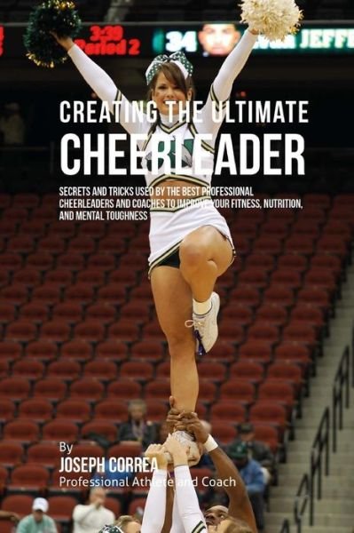 Cover for Correa (Professional Athlete and Coach) · Creating the Ultimate Cheerleader: Secrets and Tricks Used by the Best Professional Cheerleaders and Coaches to Improve Your Fitness, Nutrition, and M (Pocketbok) (2015)