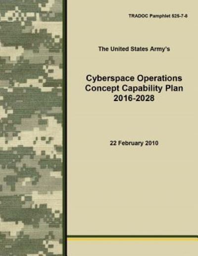 Cyberspace Operations Concept Capability Plan 2016-2028 - The United States Army - Books - Createspace Independent Publishing Platf - 9781530413928 - March 7, 2016