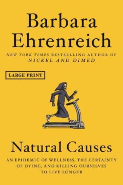 Cover for Barbara Ehrenreich · Natural causes an epidemic of wellness, the certainty of dying, and killing ourselves to live longer (Book) [First edition, Large print. edition] (2018)