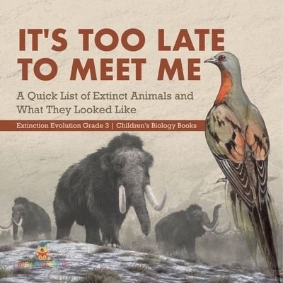 Cover for Baby Professor · It's Too Late to Meet Me: A Quick List of Extinct Animals and What They Looked Like Extinction Evolution Grade 3 Children's Biology Books (Paperback Book) (2021)