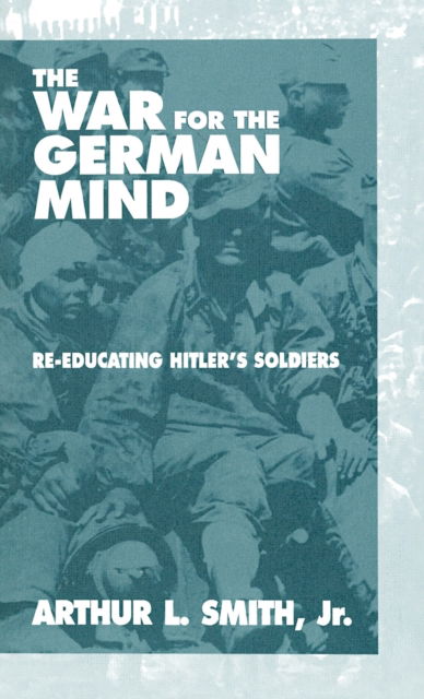 Cover for Jr. Jr., Arthur L. Smith, · The War for the German Mind: Re-educating Hitler's Soldiers (Hardcover Book) (1996)
