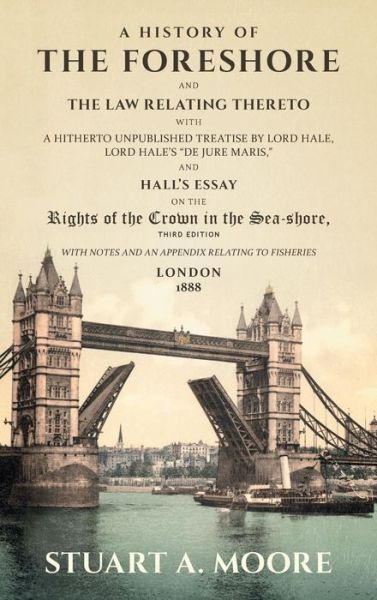 Cover for Stuart a Moore · A History of the Foreshore and the Law Relating Thereto: With a Hitherto Unpublished Treatise by Lord Hale, Lord Hale's de Jure Maris, and Hall's Essay on the Rights of the Crown in the Sea-Shore. with Notes and an Appendix Relating to Fisheries (1888) (Hardcover Book) [3rd edition] (2017)