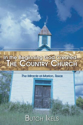 Cover for Butch Ikels · In the Beginning God Created the Country Church: the Miracle at Marion, Texas (Taschenbuch) (2005)