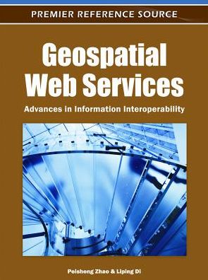 Cover for Peisheng Zhao · Geospatial Web Services: Advances in Information Interoperability - Advances in Geospatial Technologies (Hardcover Book) (2011)