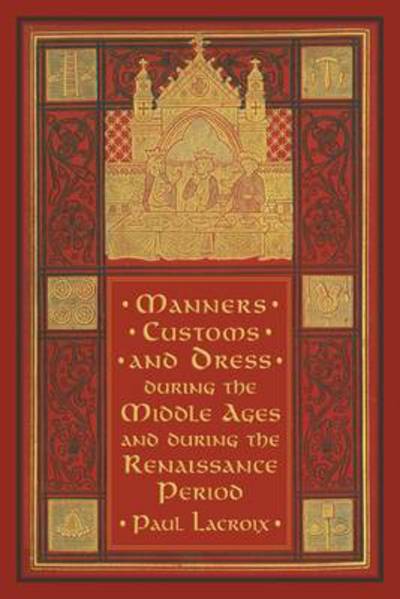 Cover for Paul Lacroix · Manners, Customs, and Dress during the Middle Ages and during the Renaissance Period (Paperback Book) (2013)