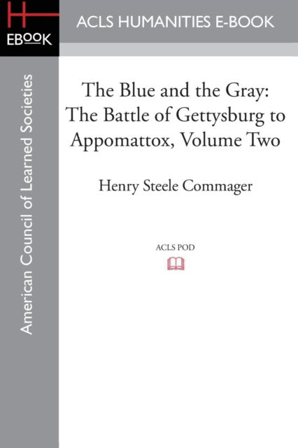 The Blue and the Gray: The Story of the Civil War as Told by Participants, Volume Two the Battle of Gettysburg to Appomattox - Professor of History Henry Steele Commager - Books - ACLS History E-Book Project - 9781628200928 - 2015