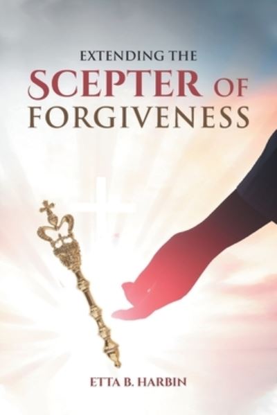 Extending The Scepter Of Forgiveness - Etta B Harbin - Books - Covenant Books - 9781636302928 - January 6, 2021