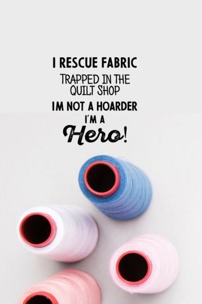 Cover for Design Art · I Rescue Fabric Trapped In The Quilt Shop I'm Not a Hoarder I'm a Hero! (Paperback Bog) (2019)