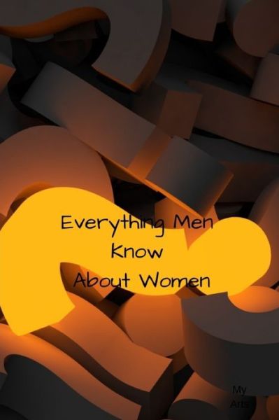 Cover for My Arts · Everything Men Know About Women (Paperback Book) (2019)