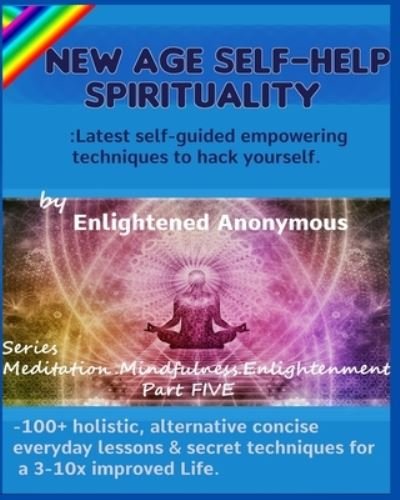 Cover for Enlightened Anonymous · New Age Self-help Spirituality: Latest self-guided empowering techniques to hack yourself.: -100+ holistic, alternative concise everyday lessons &amp; secret techniques for a 3-10x improved Life. - Meditation, Mindfulness &amp; Enlightenment (Paperback Bog) (2020)