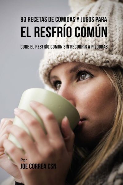 Cover for Joe Correa CSN · 93 Recetas De Comidas Y Jugos Para El Resfrio Comun (Paperback Book) (2018)