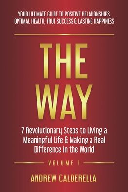 Cover for Andrew Calderella · The Way: 7 Revolutionary Steps to Living a Meaningful Life &amp; Making a Real Difference in the World. Your Ultimate Guide to Positive Relationships, Optimal Health, True Success, &amp; Lasting Happiness! - Way (Paperback Book) (2020)