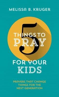 Cover for Melissa B Kruger · 5 Things to Pray for Your Kids: Prayers that change things for the next generation - 5 Things (Paperback Book) (2019)