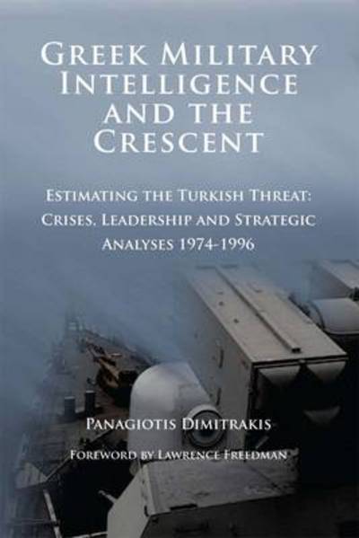 Cover for Panagiotis Dimitrakis · Greek Military Intelligence and the Crescent: Estimating the Turkish Threat - Crises, Leadership and Strategic Analyses 1974-1996 (Paperback Book) (2010)