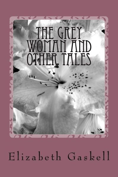 The Grey Woman and Other Tales - Elizabeth Cleghorn Gaskell - Książki - Createspace Independent Publishing Platf - 9781984269928 - 9 lutego 2018