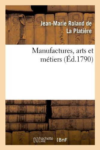 Jean-Marie Roland de la Platiere · Manufactures, Arts Et Metiers (Ed.1790) - Litterature (Paperback Book) [French edition] (2012)