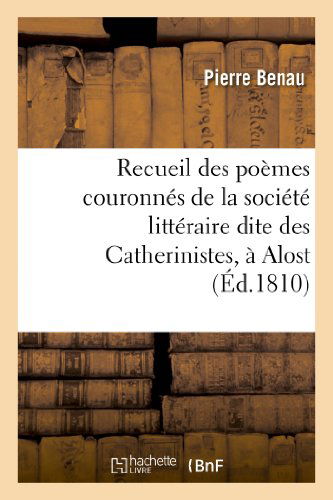 Cover for Benau-p · Recueil Des Poemes Couronnes De La Societe Litteraire Dite Des Catherinistes, a Alost (Taschenbuch) [French edition] (2013)