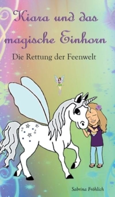 Cover for Sabrina Fröhlich · Kiara und das magische Einhorn (Gebundenes Buch) (2021)