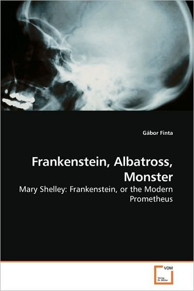 Cover for Gábor Finta · Frankenstein, Albatross, Monster: Mary Shelley: Frankenstein, or the Modern Prometheus (Taschenbuch) (2010)